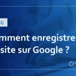 Comment enregistrer un site sur Google ? Explication des méthodes d&rsquo;indexation des moteurs de recherche