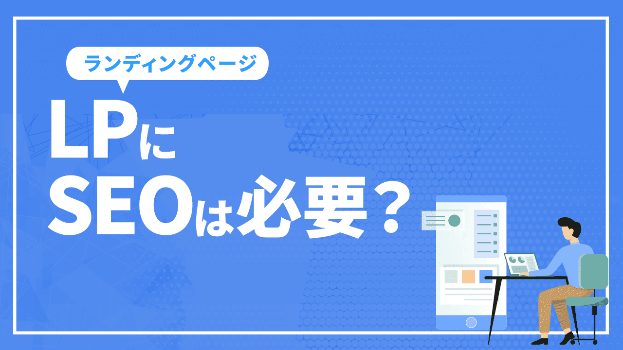 LP(ランディングページ)にSEOは必要? SEOに最適なLPと対策方法