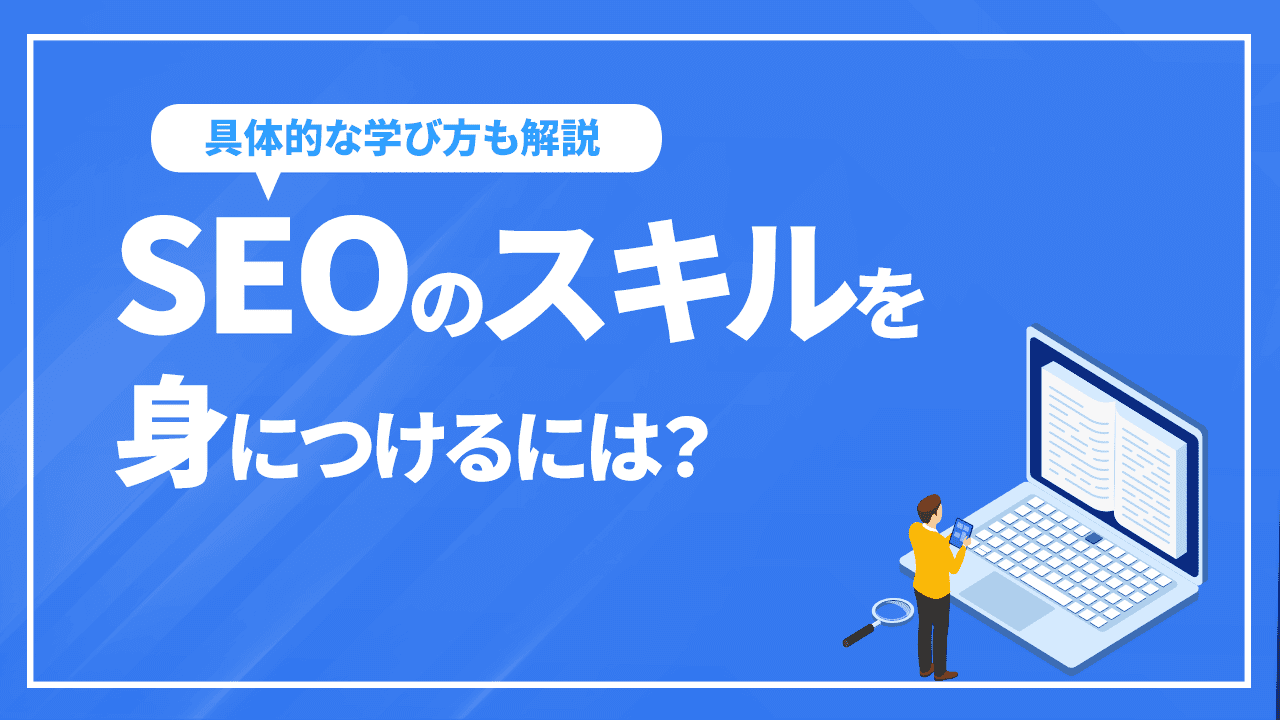 SEOのスキルを身につけるには?具体的な学び方から実践方法を解説