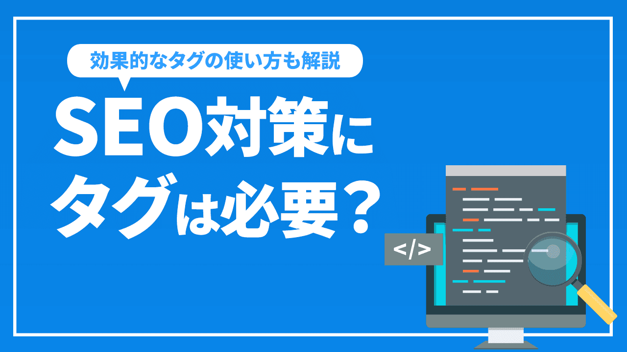 SEO対策にタグは必要?SEOに強いタグの使い方を解説