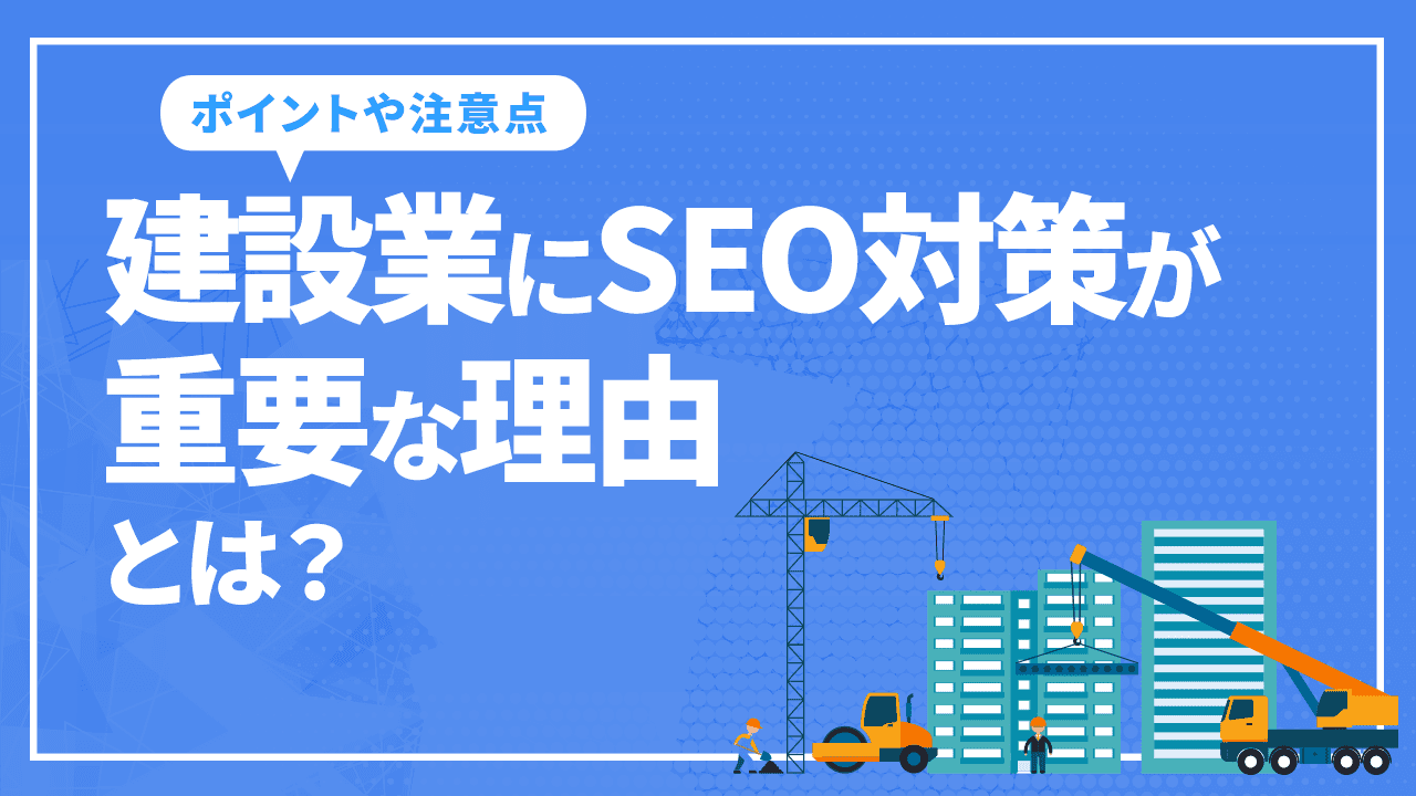 建設業にSEO対策が重要な理由とは?