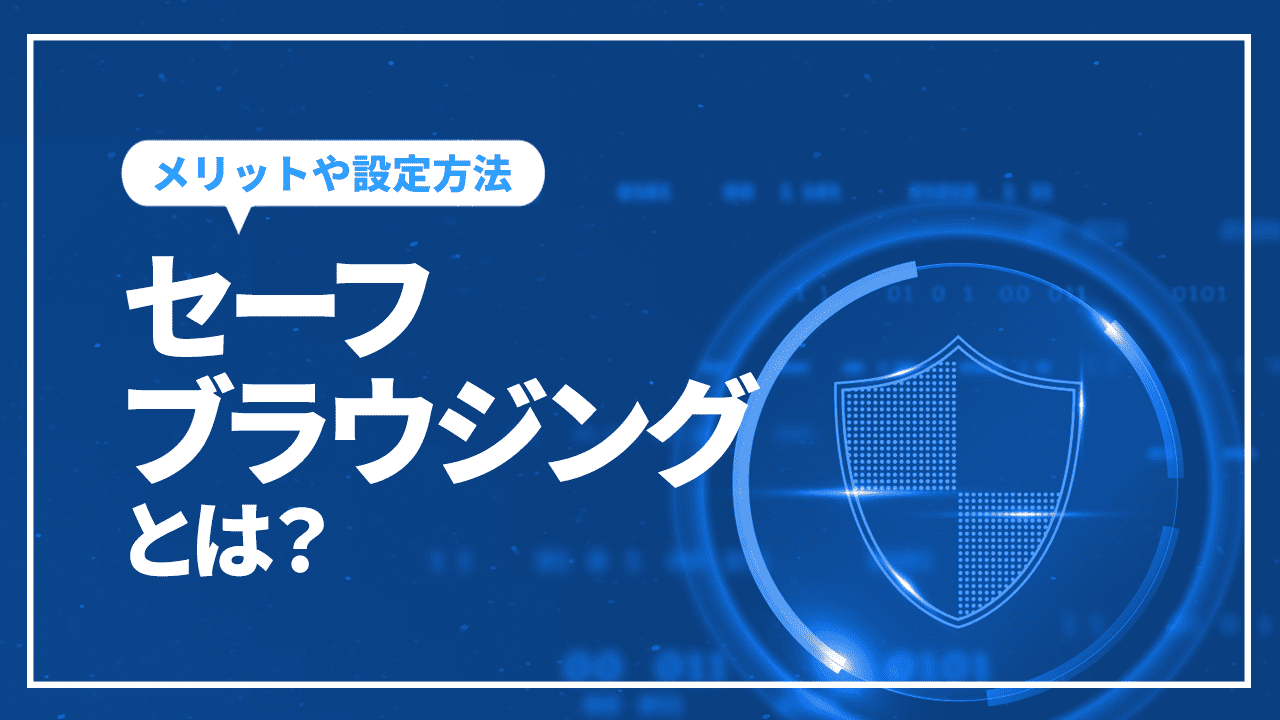 セーフブラウジングとは?メリットや設定方法、注意点を解説
