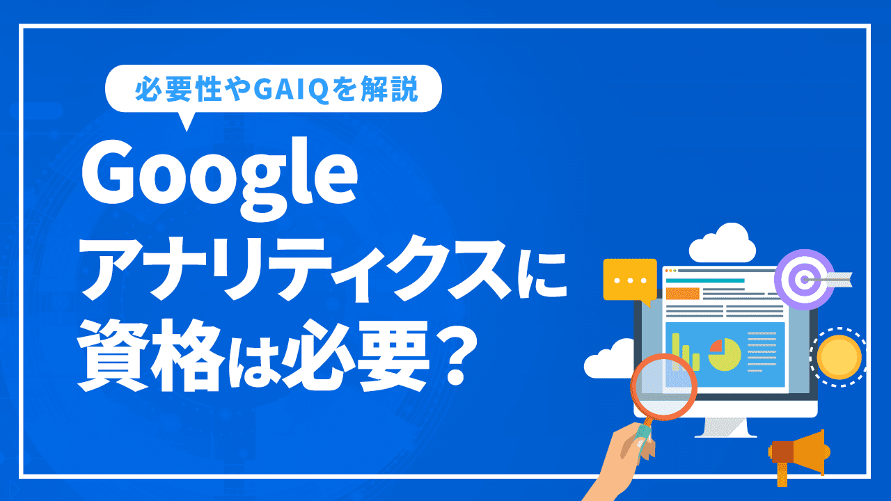 Googleアナリティクスに資格は必要?役に立つGAIQを徹底解説