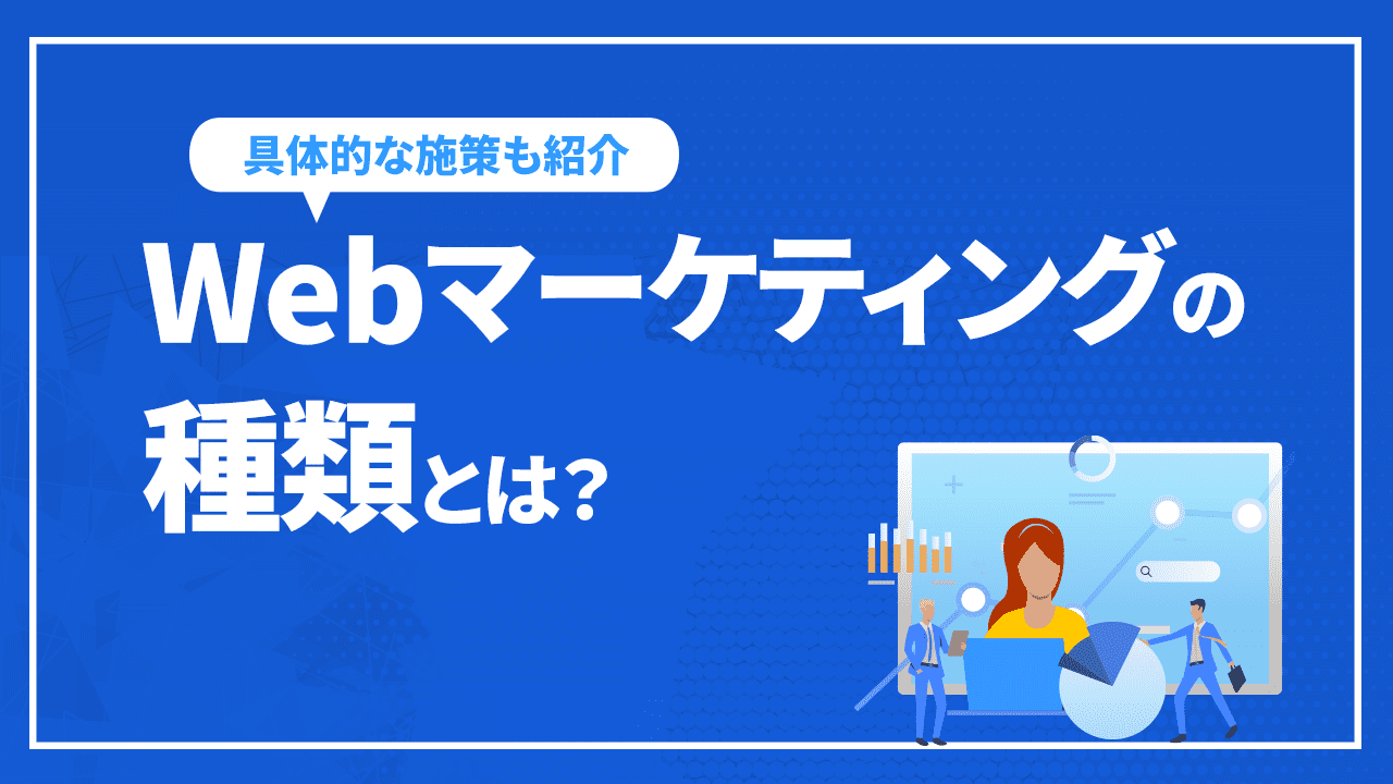 Webマーケティングの種類とは?具体的な施策や自社に合った手法など