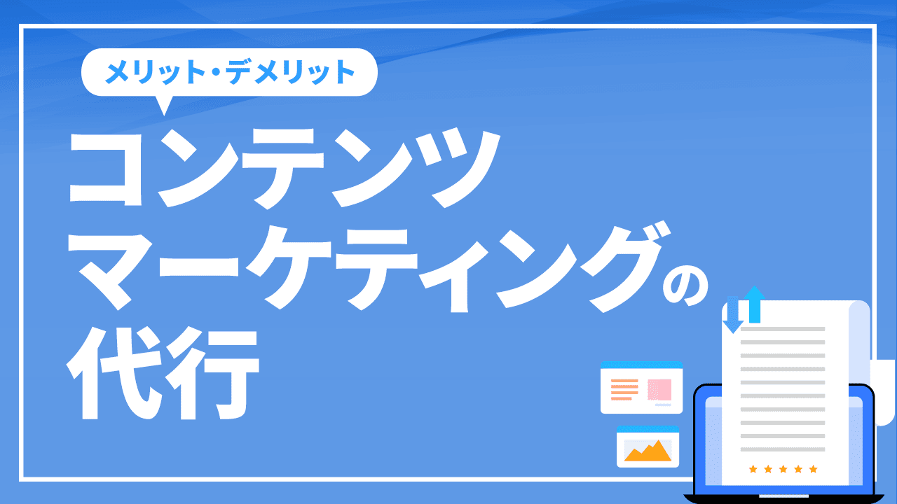 コンテンツマーケティングの代行を依頼するメリット・デメリットは?