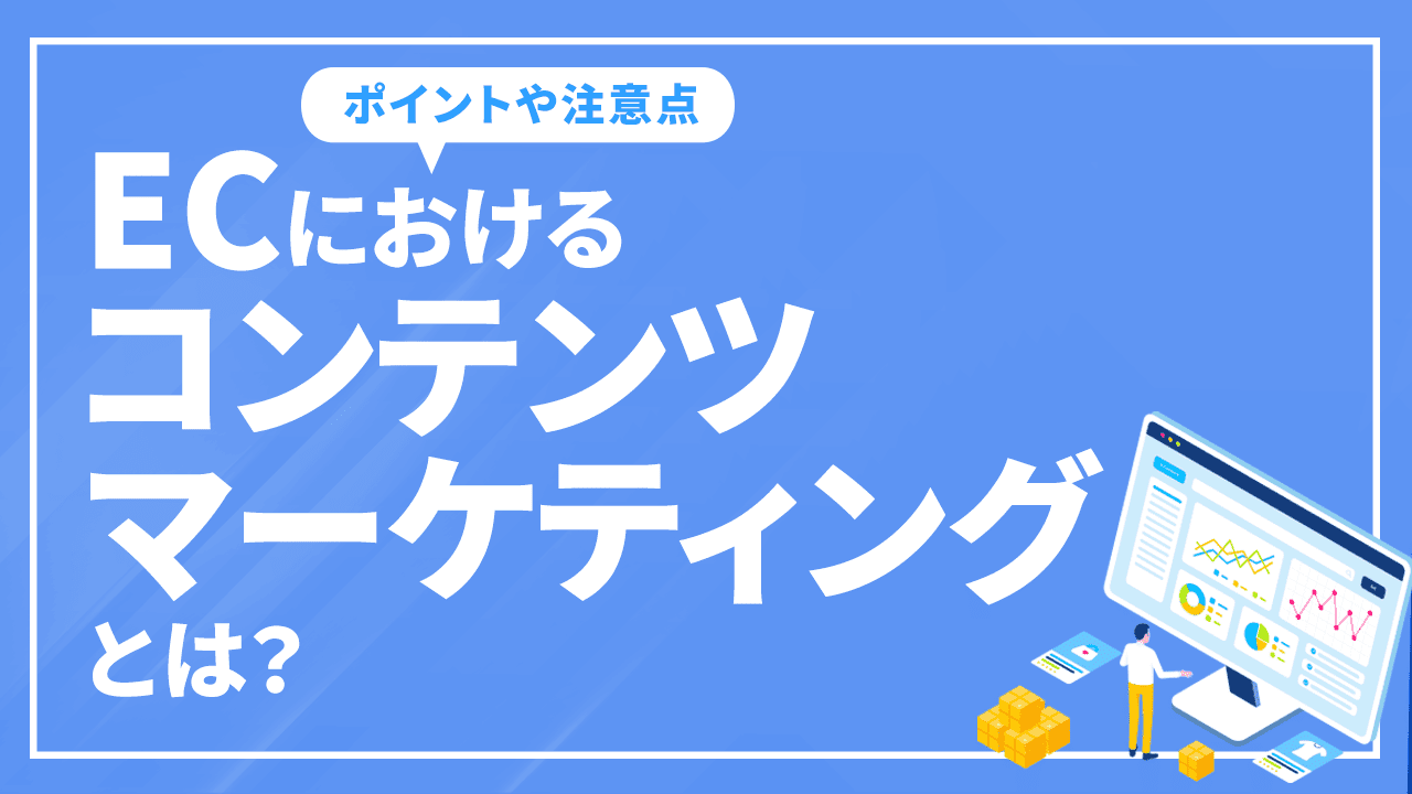 ECにおけるコンテンツマーケティングとは?ポイントや注意点を徹底解説