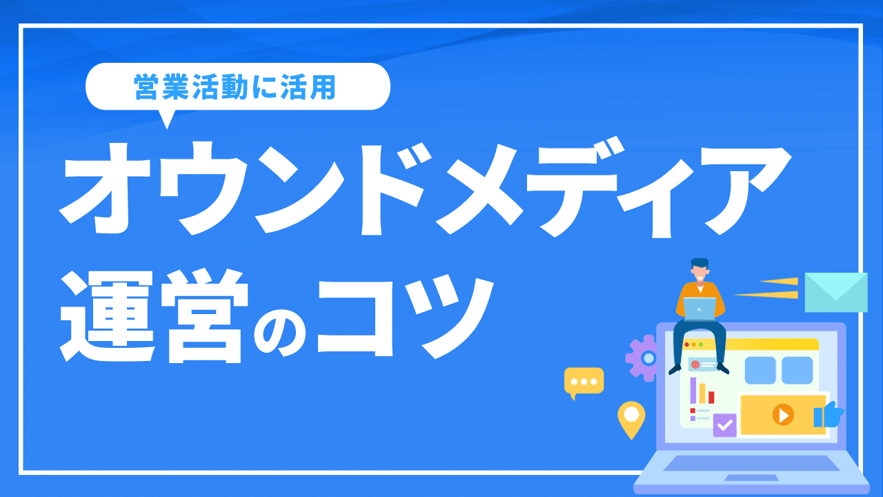 オウンドメディアを営業活動に活用するメリットとは?運営のコツも解説