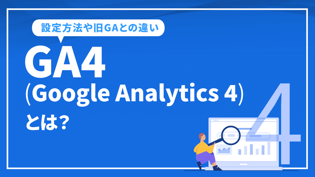 GA4(Google Analytics 4)とは?グーグルアナリティクス4の設定方法や旧GAとの違い等