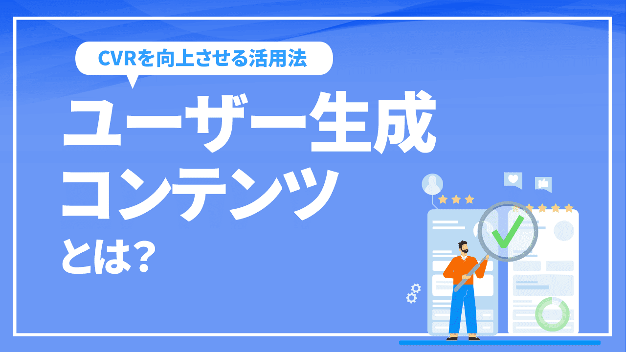 ユーザー生成コンテンツとは?CVRを向上させる活用法