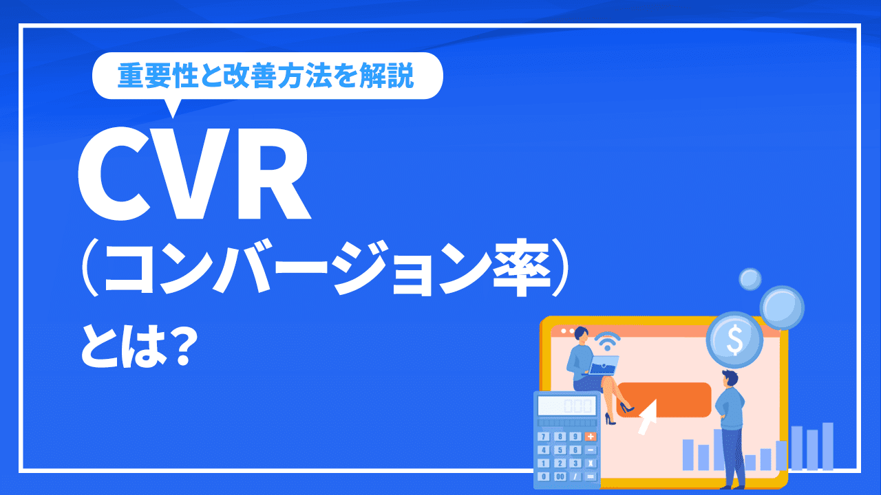 CVR(コンバージョン率)とは?CVRの重要性と改善方法を解説