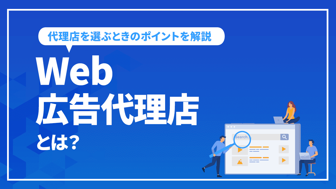 Web広告代理店とは?依頼をするメリット、デメリット、代理店を選ぶときのポイントを解説