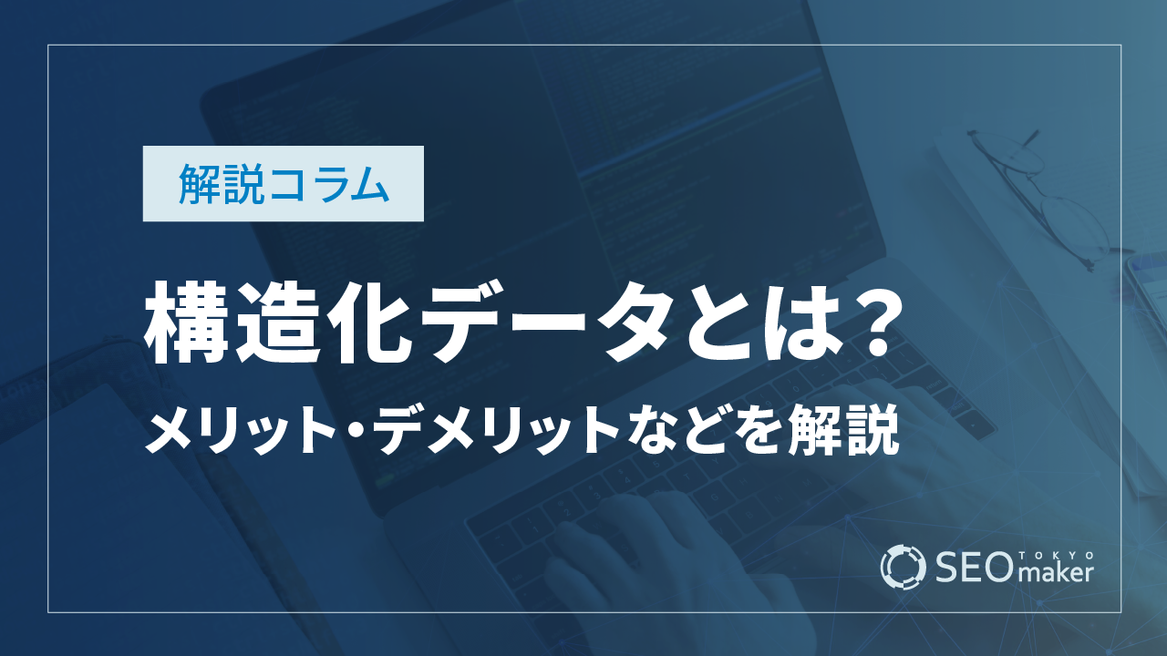 構造化データとは?メリット・デメリットやマークアップ方法を解説