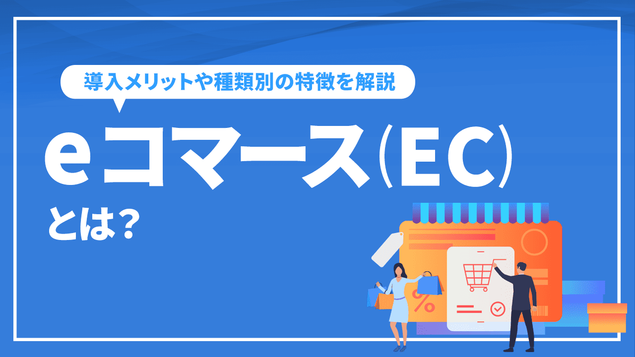 eコマース(EC)とは?導入メリットや種類別の特徴を解説【保存版】