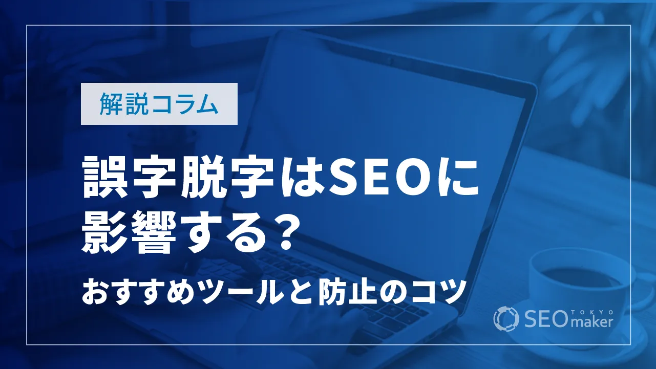 誤字脱字はSEOに影響する?おすすめチェックツールや防止のコツ