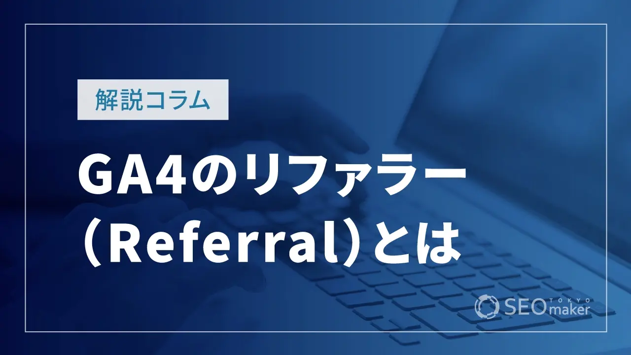GA4のリファラー(Referral)とは?確認方法と正しく分析するポイント