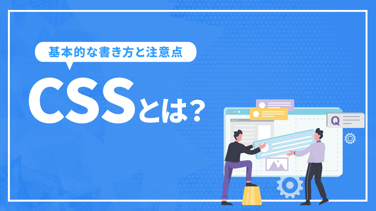 CSSとは?役割と基本的な書き方や注意点を解説