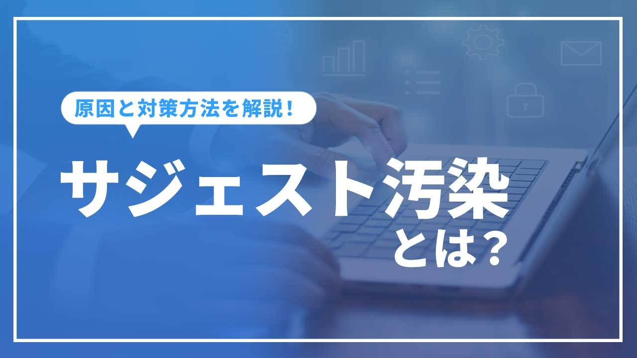 サジェスト汚染とは?原因と対策方法(削除方法)を解説