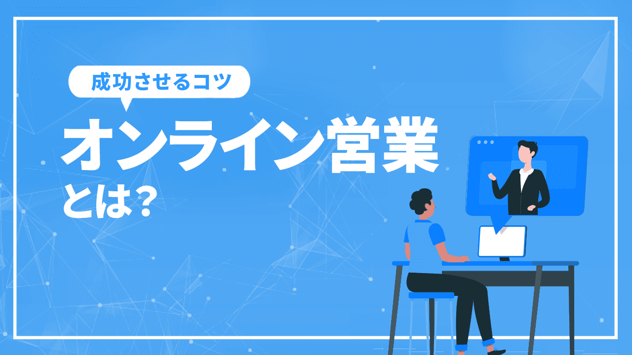 オンライン営業とは?やり方と成功させるコツを解説!