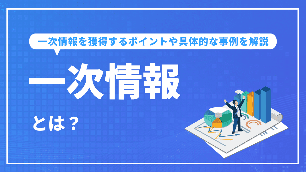一次情報とは?獲得するポイントや具体的な事例を解説
