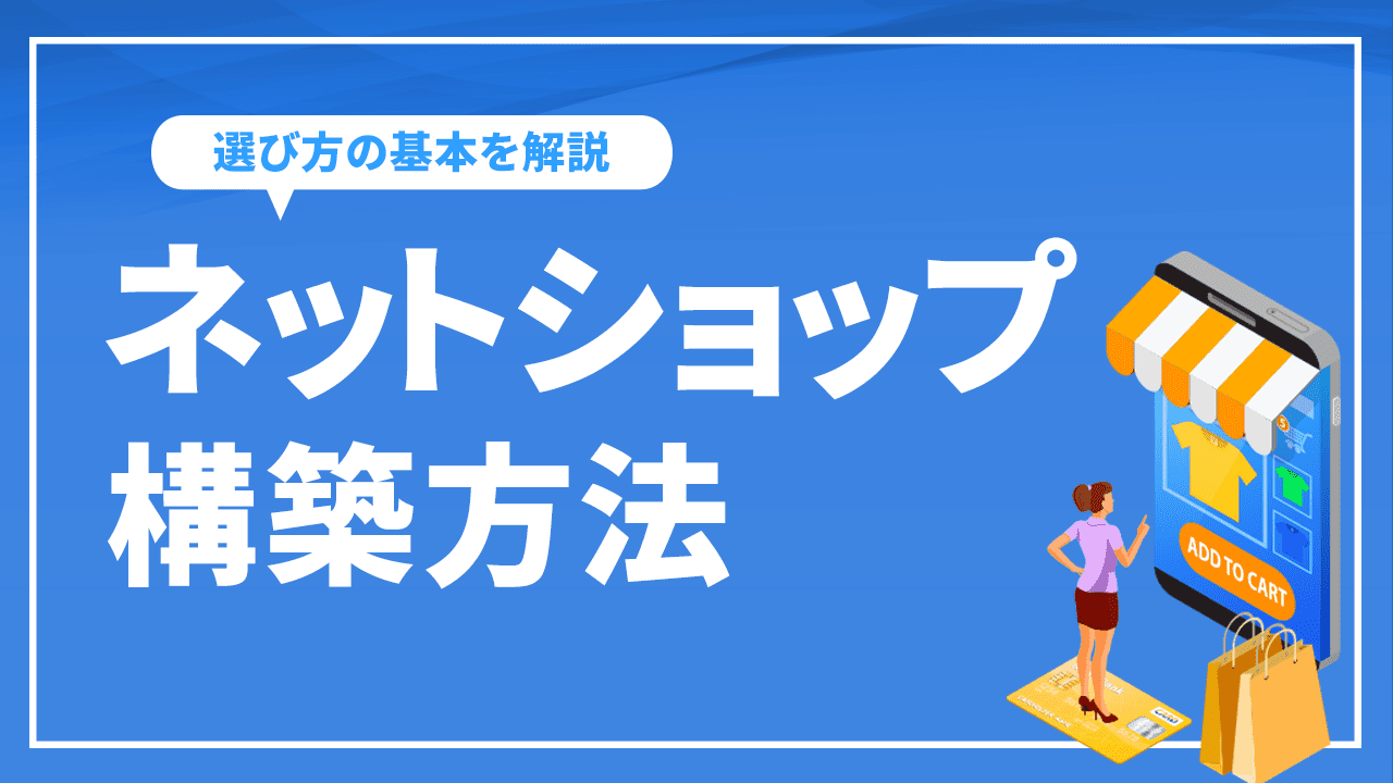 ネットショップ構築方法で自社に最適なものは？選び方の基本や選択肢など解説