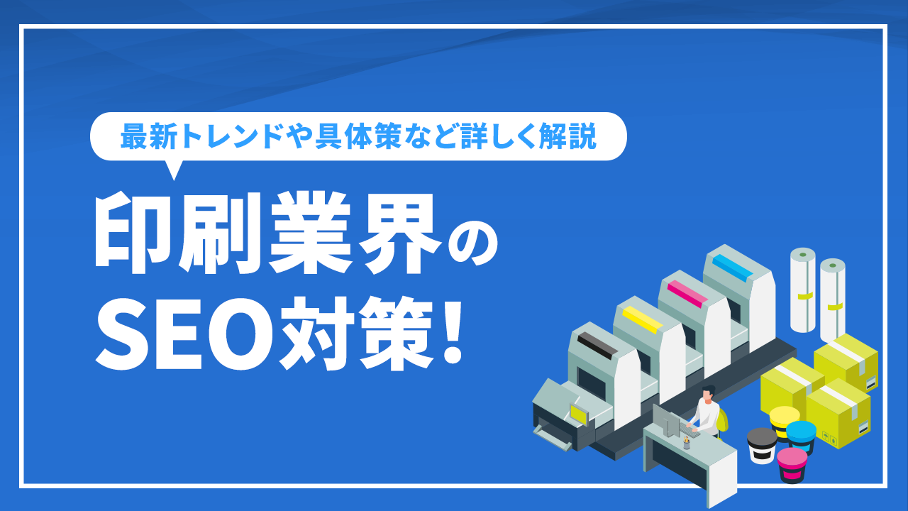 印刷業界のSEO対策!最新トレンドや具体策など詳しく解説