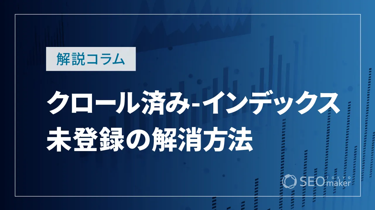 クロール済み-インデックス未登録の解消方法は?具体的な手法を解説